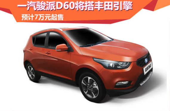 一汽骏派D60将搭丰田引擎 预计7万元起售