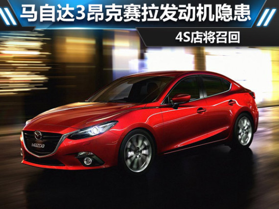马自达3昂克赛拉发动机隐患 4S店将召回