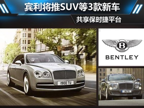 宾利将推SUV等3款新车？共享保时捷平台