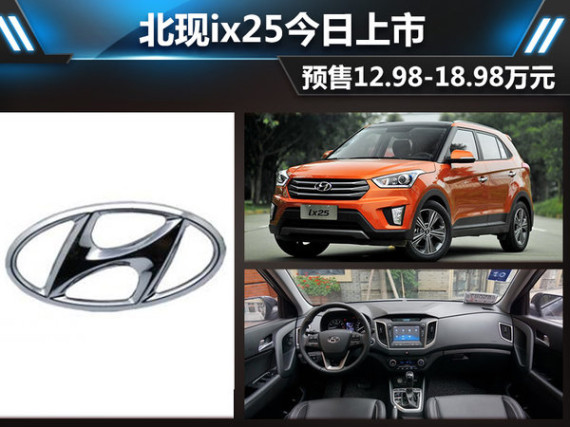北现ix25今日上市 预售12.98-18.98万元