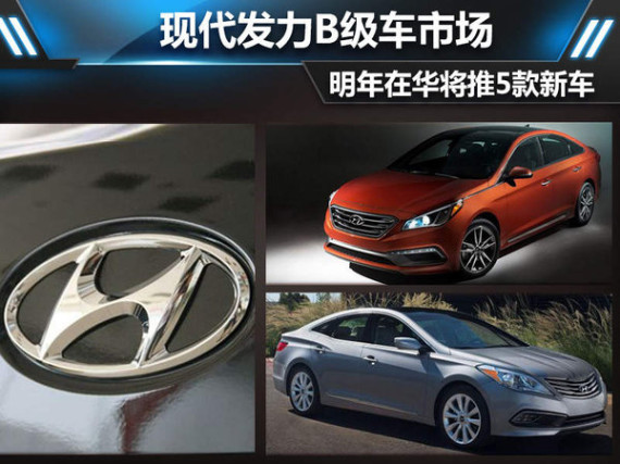 现代发力B级车市场 明年在华将推5款新车