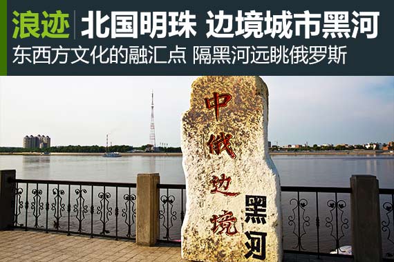 行家：北国明珠 富饶美丽的边境城市黑河