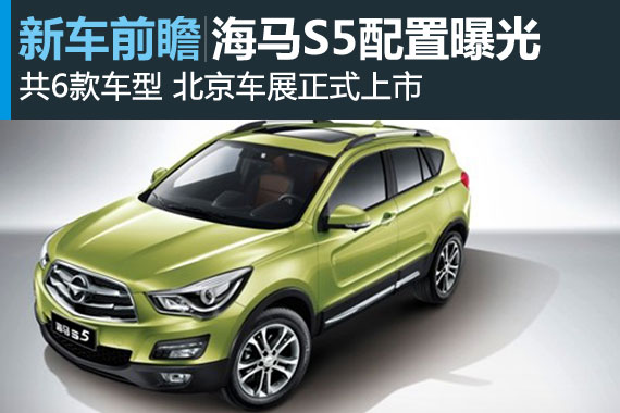 海马S5配置表曝光 6款车型北京车展上市