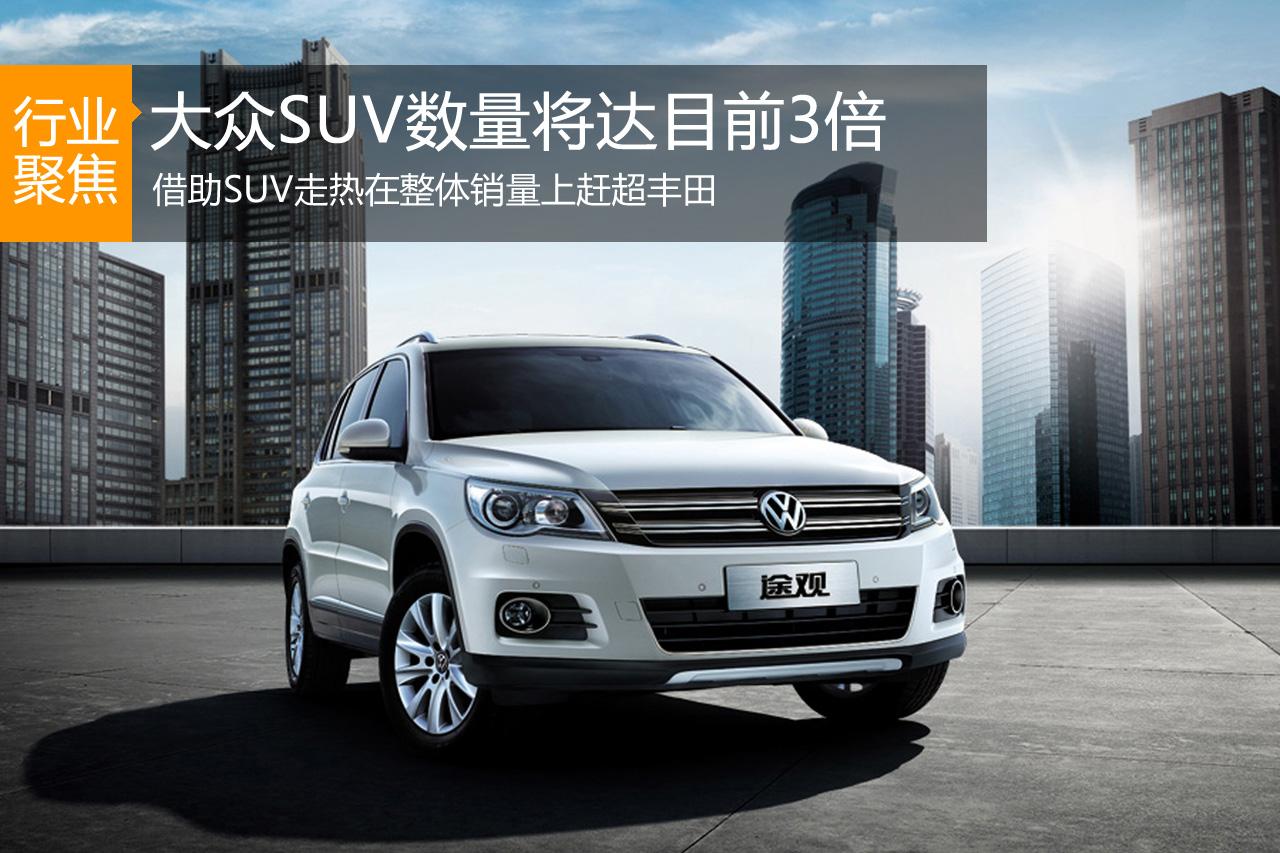大众SUV数量将达目前3倍 提振销量超丰田