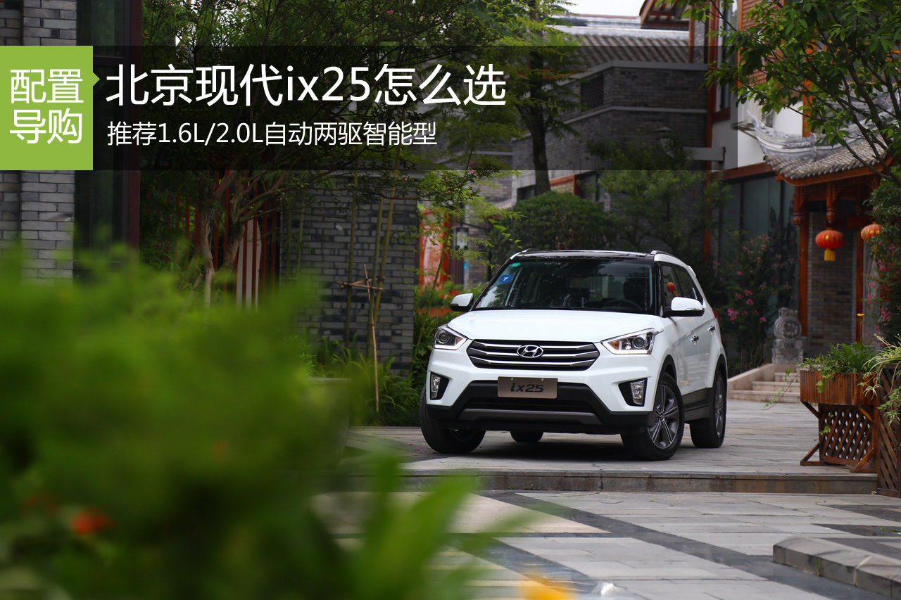 北京现代ix25怎么选 推荐1.6L/2.0L自动智能型