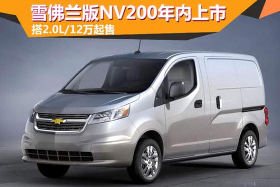 雪佛兰版NV200年内上市 搭2.0L/售12万
