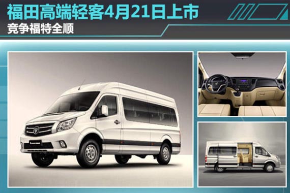福田高端轻客4月21日上市 竞争福特全顺