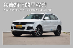 外观/配置是亮点.到店实拍众泰新款T600运动版