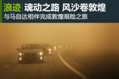 风沙卷敦煌 与马自达共赴“越己”之旅