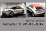 起亚全新入门SUV将国产.KX2或售价8万起